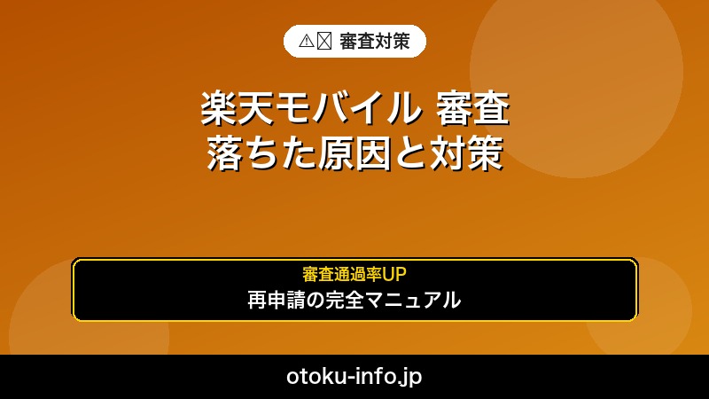 楽天モバイル 審査に落ちた理由と再申請の対策【完全マニュアル】